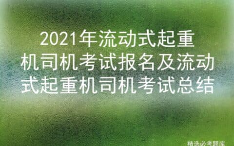2021年流动式起重机司机考试报名及流动式起重机司机考试总结
