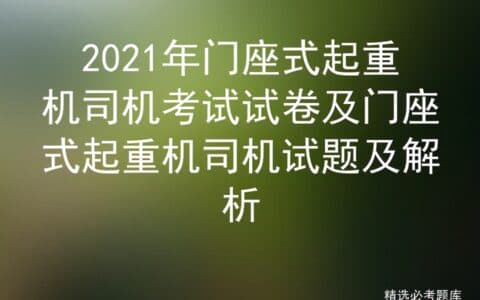 2021年门座式起重机司机考试试卷及门座式起重机司机试题及解析