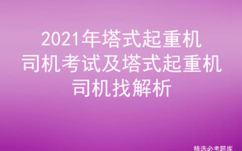 2021年塔式起重机司机考试及塔式起重机司机找解析