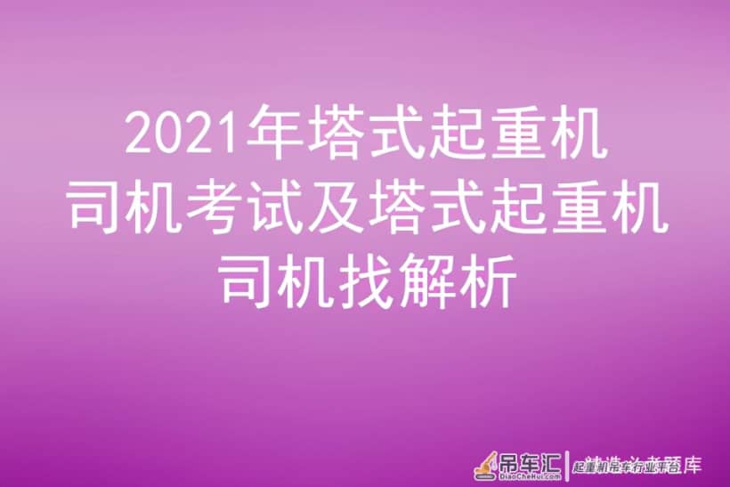 2021年塔式起重机司机考试及塔式起重机司机找解析