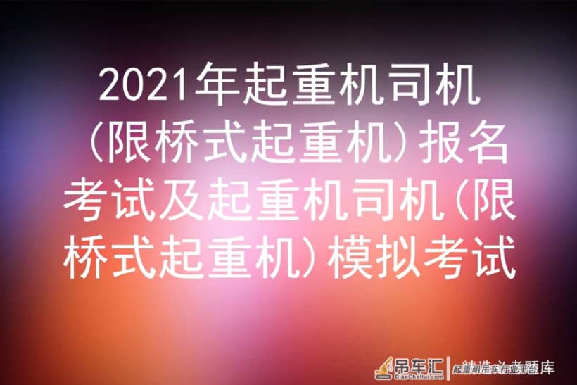 2021年起重机司机(限桥式起重机)报名考试及模拟考试