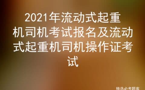 2021年流动式起重机司机考试报名及流动式起重机司机操作证考试