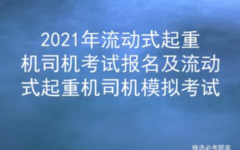 2021年流动式起重机司机考试报名及流动式起重机司机模拟考试