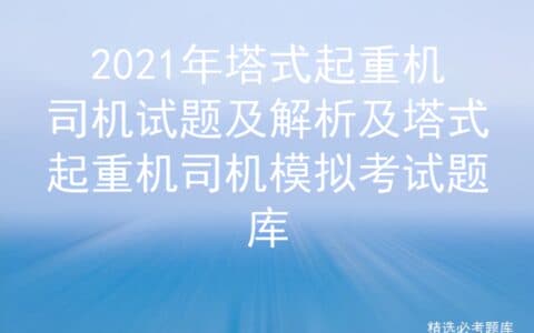 2021年塔式起重机司机试题及解析及塔式起重机司机模拟考试题库