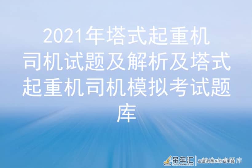 2021年塔式起重机司机试题及解析及塔式起重机司机模拟考试题库