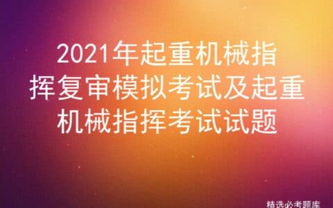 2021年起重机械指挥复审模拟考试及起重机械指挥考试试题