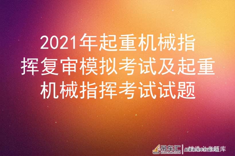 2021年起重机械指挥复审模拟考试及起重机械指挥考试试题