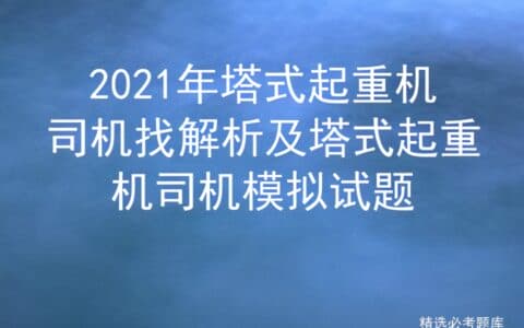 2021年塔式起重机司机找解析及塔式起重机司机模拟试题