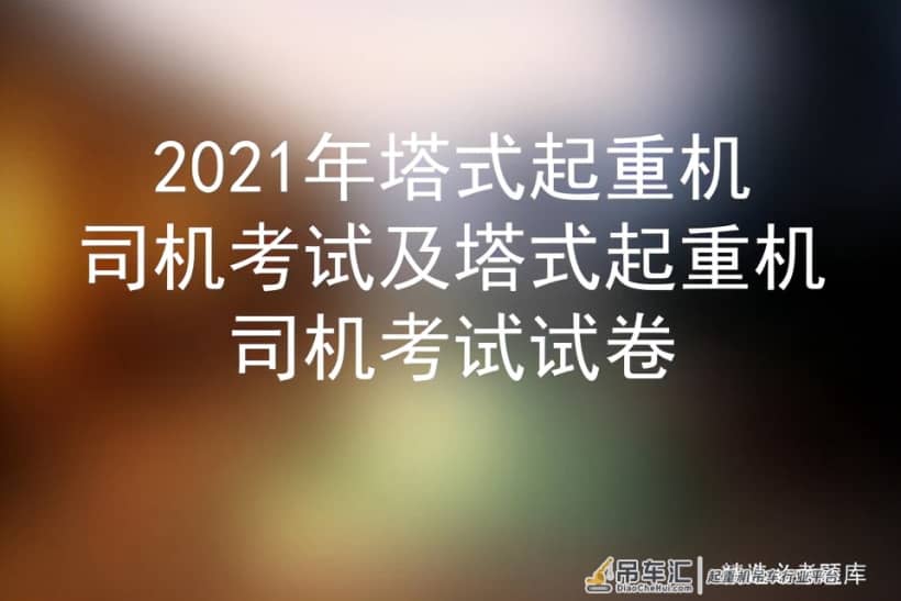 2021年塔式起重机司机考试及塔式起重机司机考试试卷