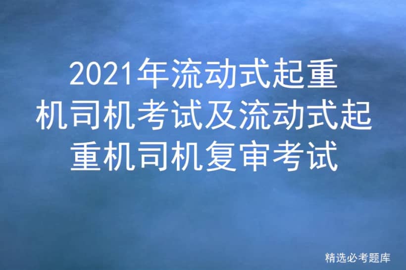 2021年流动式起重机司机考试及流动式起重机司机复审考试
