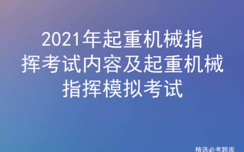 2021年起重机械指挥考试内容及起重机械指挥模拟考试