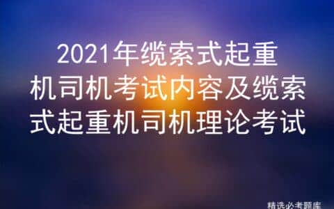 2021年缆索式起重机司机考试内容及缆索式起重机司机理论考试
