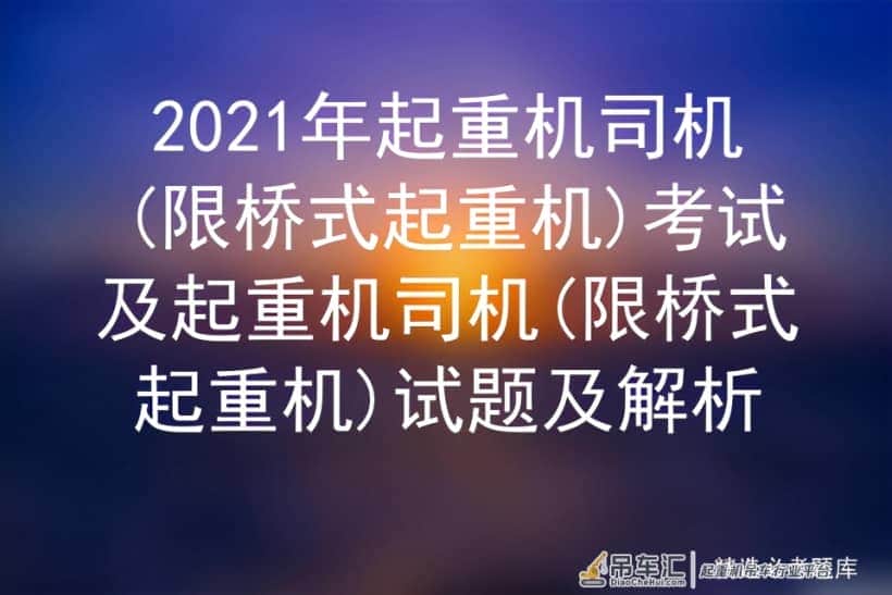 2021年起重机司机(限桥式起重机)考试及试题及解析