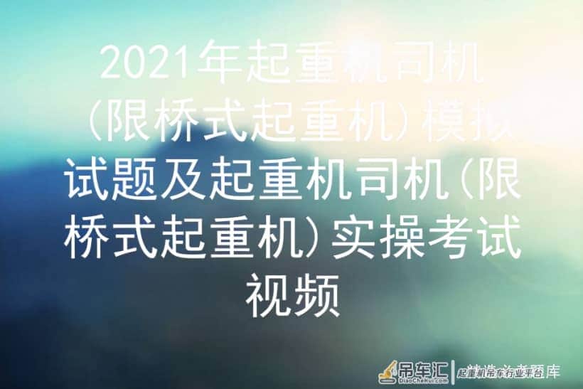 2021年起重机司机(限桥式起重机)模拟试题及实操考试视频