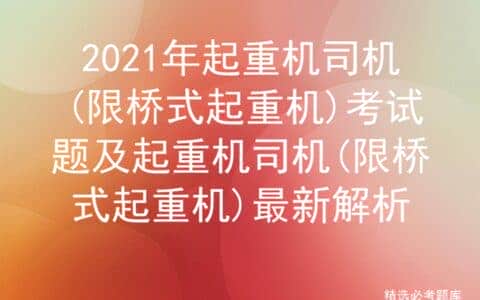 2021年起重机司机(限桥式起重机)考试题及最新解析