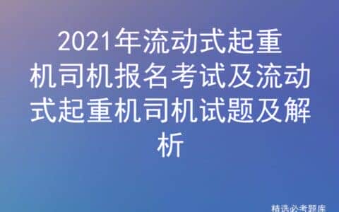 2021年流动式起重机司机报名考试及流动式起重机司机试题及解析