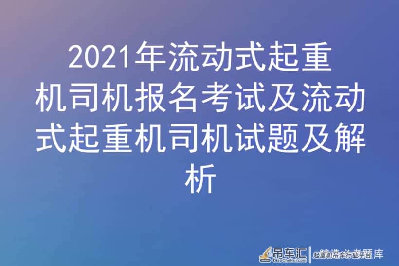 2021年流动式起重机司机报名考试及流动式起重机司机试题及解析