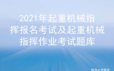2021年起重机械指挥报名考试及起重机械指挥作业考试题库