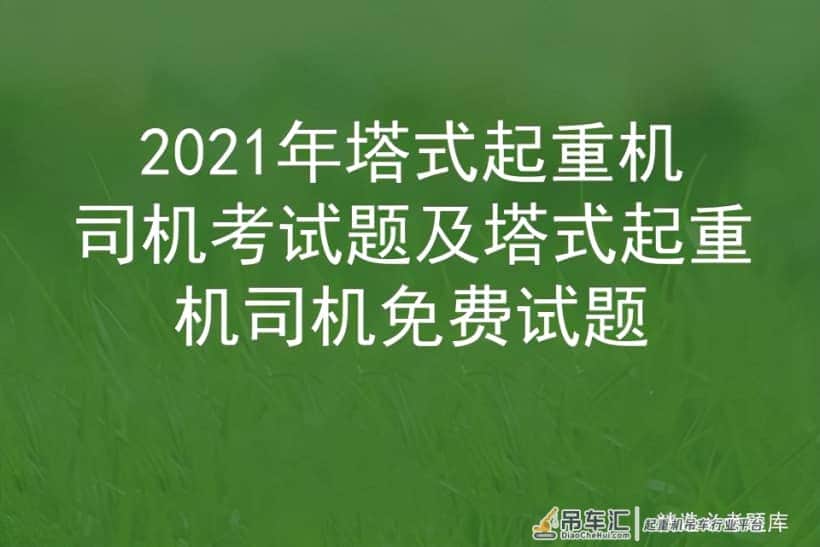 2021年塔式起重机司机考试题及塔式起重机司机免费试题