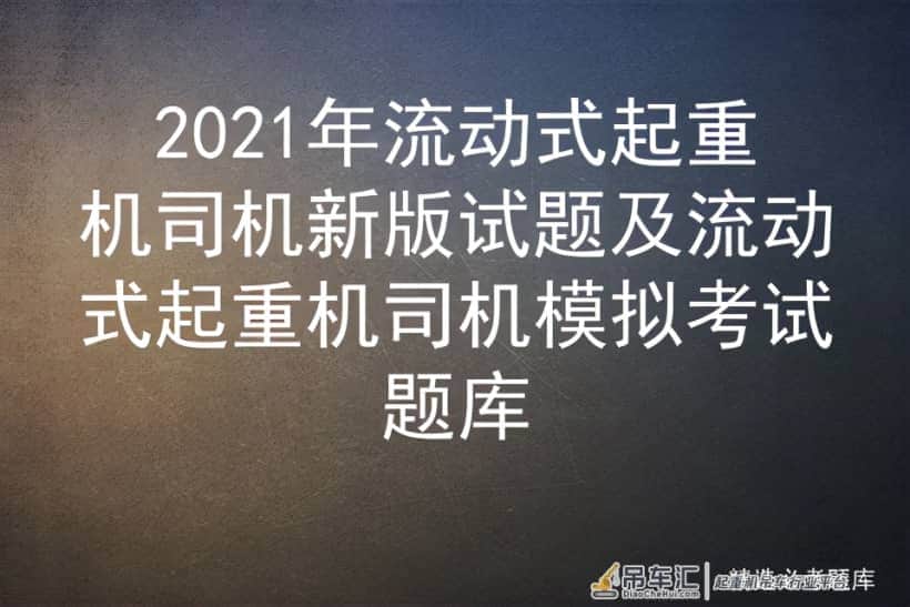 2021年流动式起重机司机新版试题及流动式起重机司机模拟考试题库