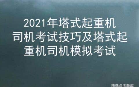 2021年塔式起重机司机考试技巧及塔式起重机司机模拟考试