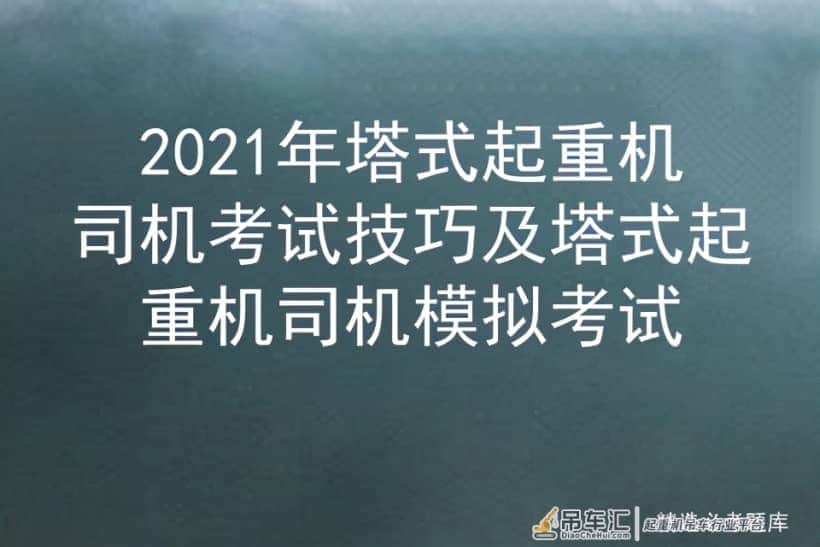 2021年塔式起重机司机考试技巧及塔式起重机司机模拟考试