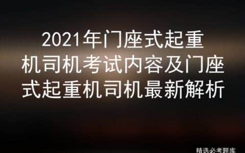2021年门座式起重机司机考试内容及门座式起重机司机最新解析