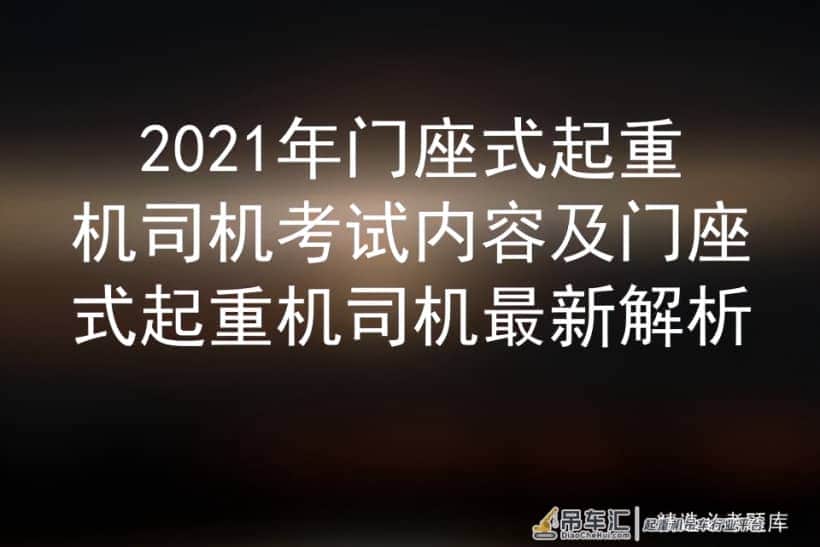 2021年门座式起重机司机考试内容及门座式起重机司机最新解析