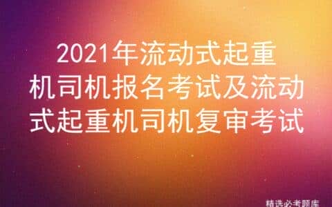 2021年流动式起重机司机报名考试及流动式起重机司机复审考试