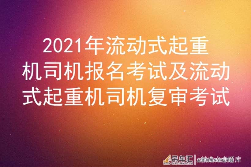 2021年流动式起重机司机报名考试及流动式起重机司机复审考试