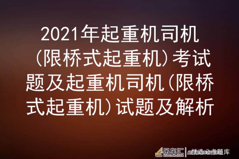 2021年起重机司机(限桥式起重机)考试题及试题及解析