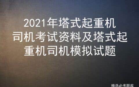 2021年塔式起重机司机考试资料及塔式起重机司机模拟试题
