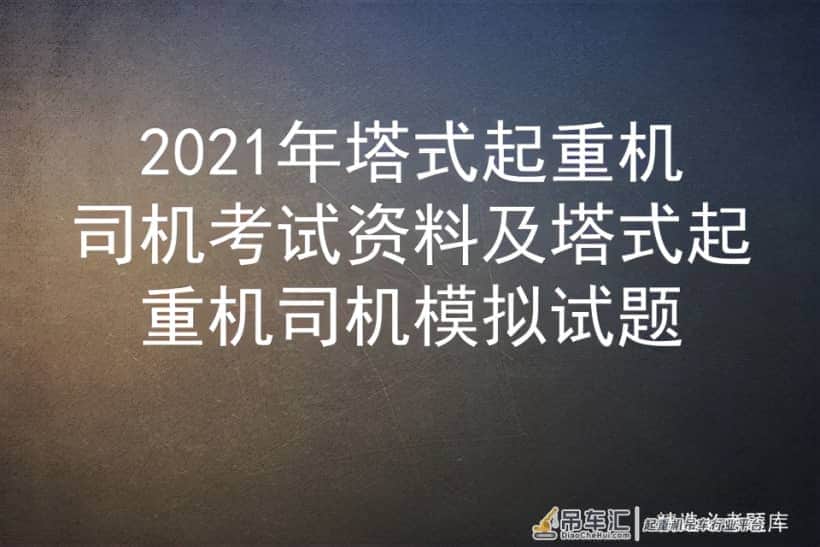 2021年塔式起重机司机考试资料及塔式起重机司机模拟试题