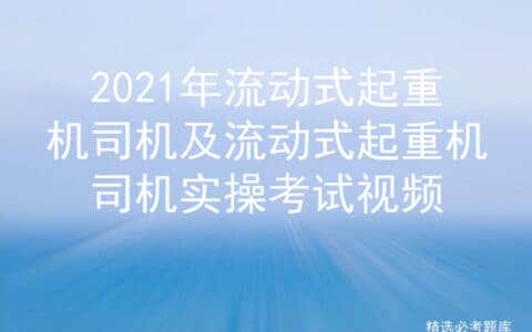 2021年流动式起重机司机及流动式起重机司机实操考试视频