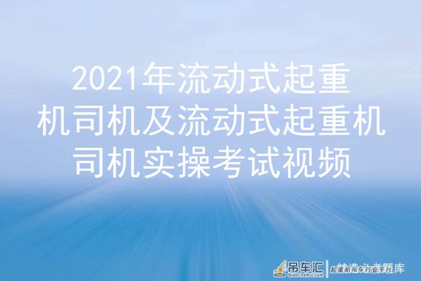 2021年流动式起重机司机及流动式起重机司机实操考试视频