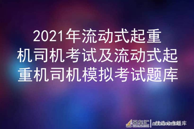 2021年流动式起重机司机考试及流动式起重机司机模拟考试题库