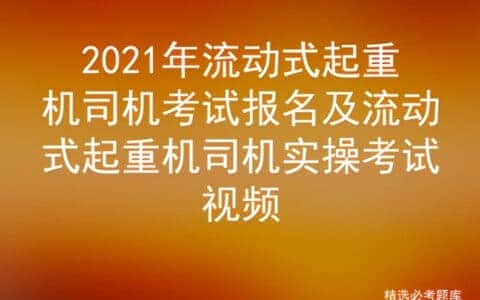 2021年流动式起重机司机考试报名及流动式起重机司机实操考试视频