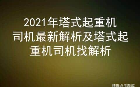 2021年塔式起重机司机最新解析及塔式起重机司机找解析