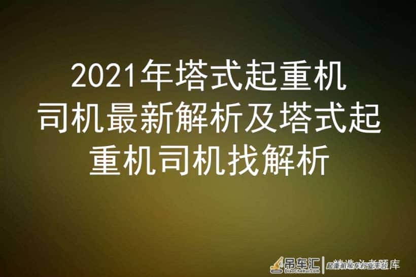 2021年塔式起重机司机最新解析及塔式起重机司机找解析
