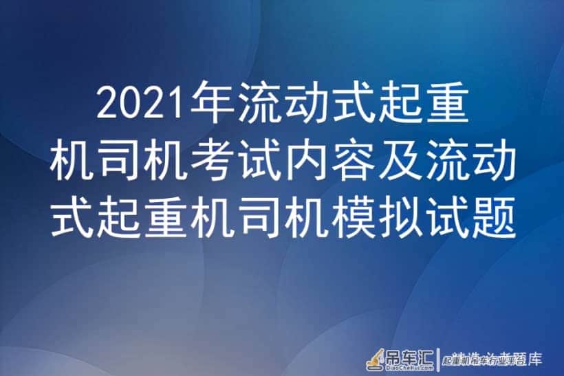 2021年流动式起重机司机考试内容及流动式起重机司机模拟试题