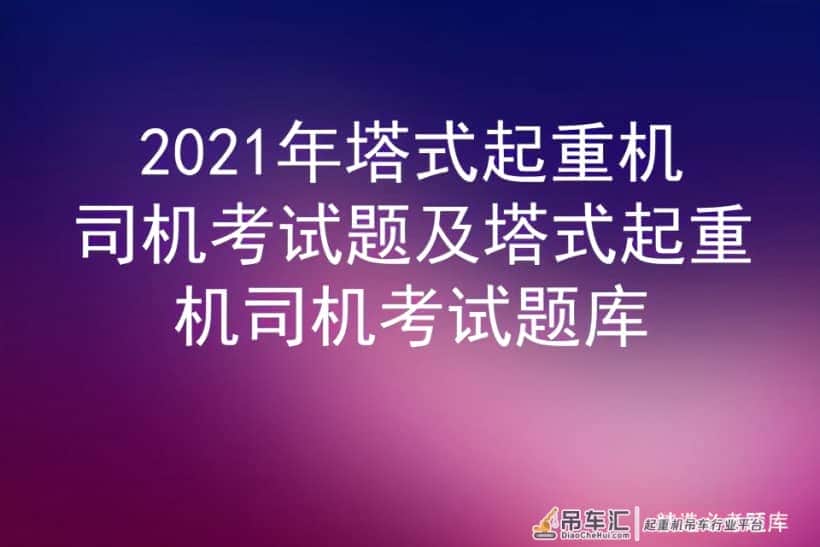 2021年塔式起重机司机考试题及塔式起重机司机考试题库