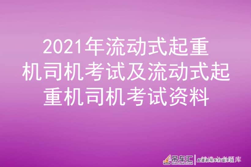 2021年流动式起重机司机考试及流动式起重机司机考试资料