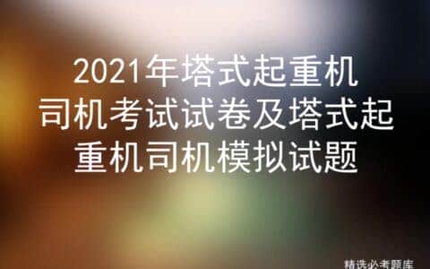 2021年塔式起重机司机考试试卷及塔式起重机司机模拟试题