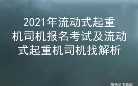 2021年流动式起重机司机报名考试及流动式起重机司机找解析