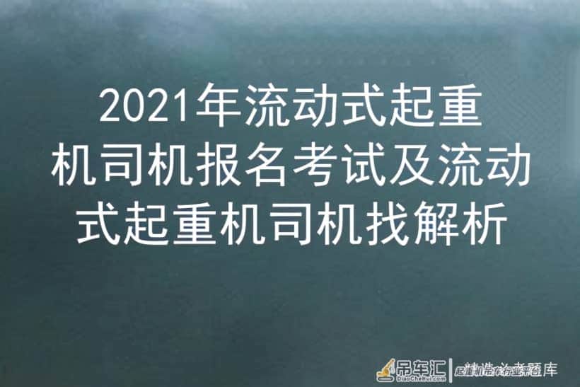 2021年流动式起重机司机报名考试及流动式起重机司机找解析