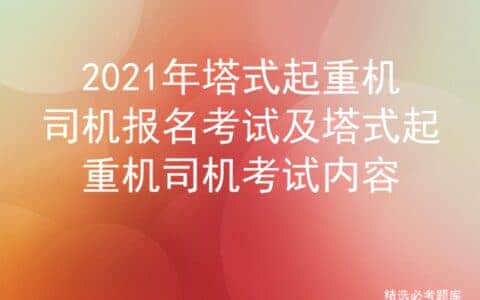 2021年塔式起重机司机报名考试及塔式起重机司机考试内容