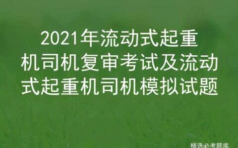 2021年流动式起重机司机复审考试及流动式起重机司机模拟试题