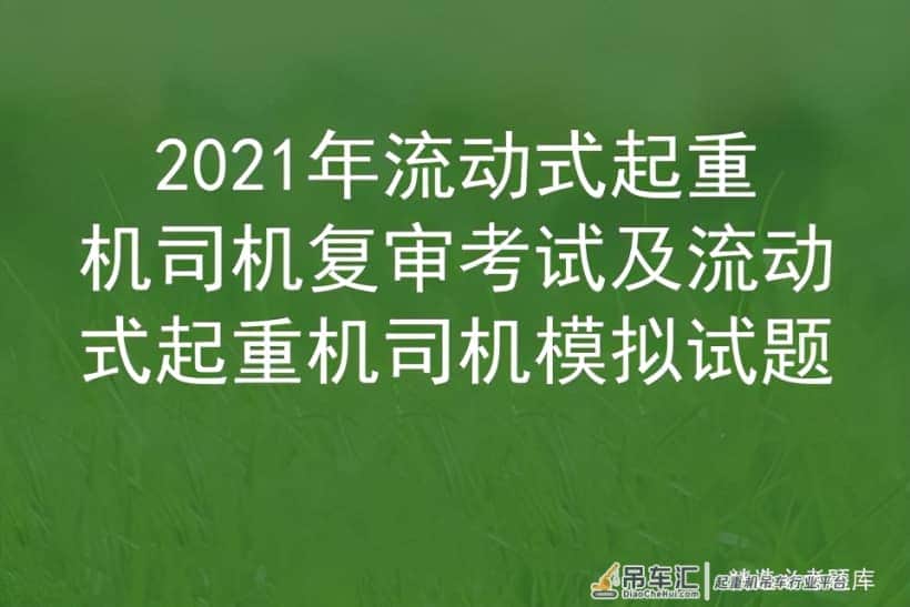 2021年流动式起重机司机复审考试及流动式起重机司机模拟试题
