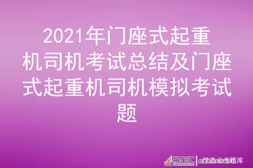 2021年门座式起重机司机考试总结及门座式起重机司机模拟考试题