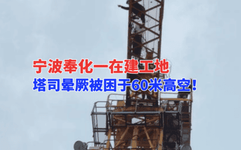 危急！12月9日宁波奉化一在建工地，塔吊司机晕厥于60米高空塔吊